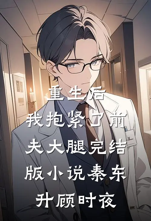 重生后，我抱紧了前夫大腿完结版小说秦东升顾时夜