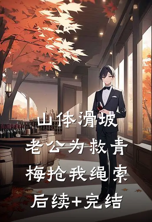 山体滑坡，老公为救青梅抢我绳索后续+完结