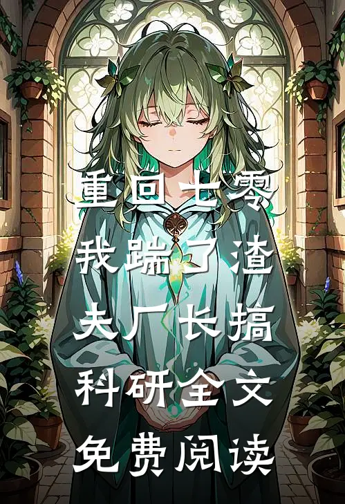 重回七零，我踹了渣夫厂长搞科研全文免费阅读