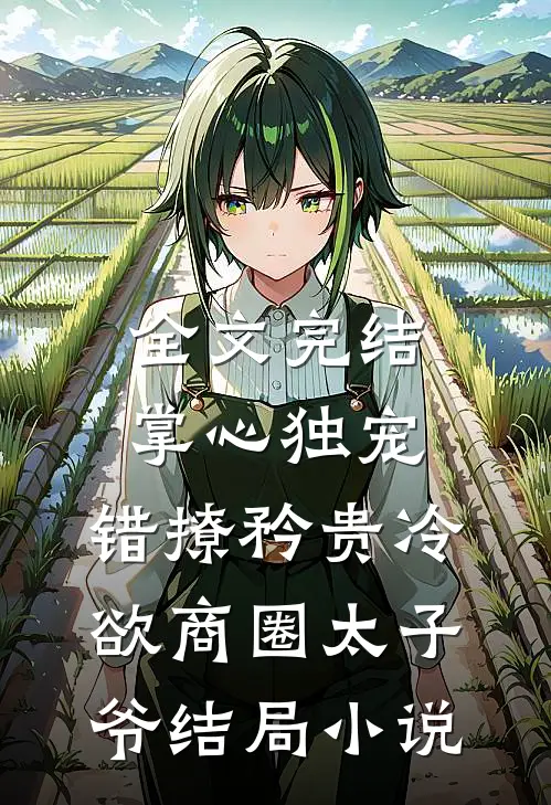 全文完结掌心独宠：错撩矜贵冷欲商圈太子爷结局小说