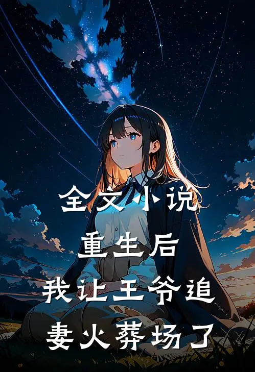 全文小说重生后，我让王爷追妻火葬场了