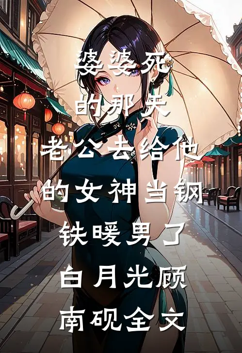 婆婆死的那天，老公去给他的女神当钢铁暖男了白月光顾南砚全文