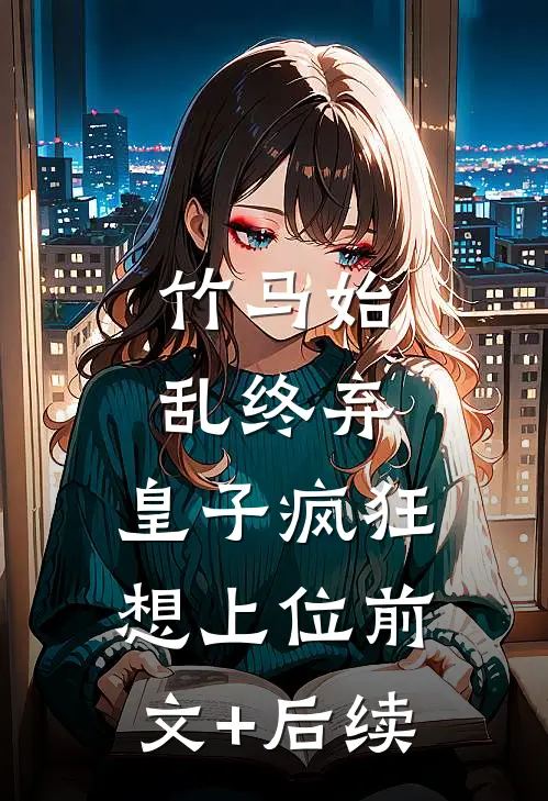 竹马始乱终弃，皇子疯狂想上位前文+后续