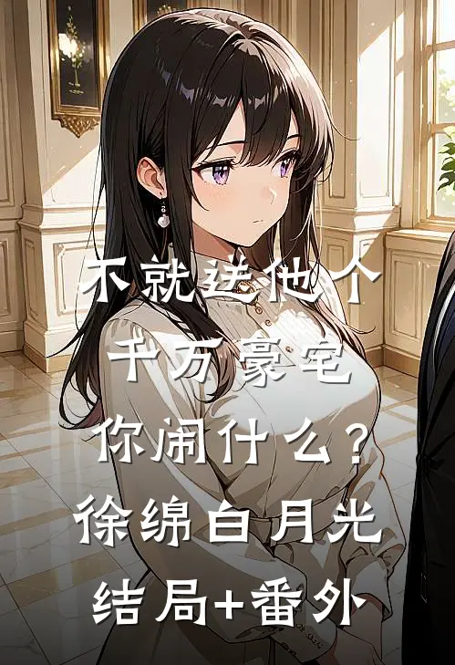 不就送他个千万豪宅，你闹什么？徐绵白月光结局+番外