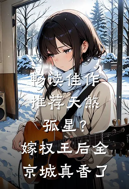 畅读佳作推荐天煞孤星？嫁权王后全京城真香了