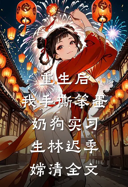 重生后，我手撕笨蛋奶狗实习生林迟季嫦清全文