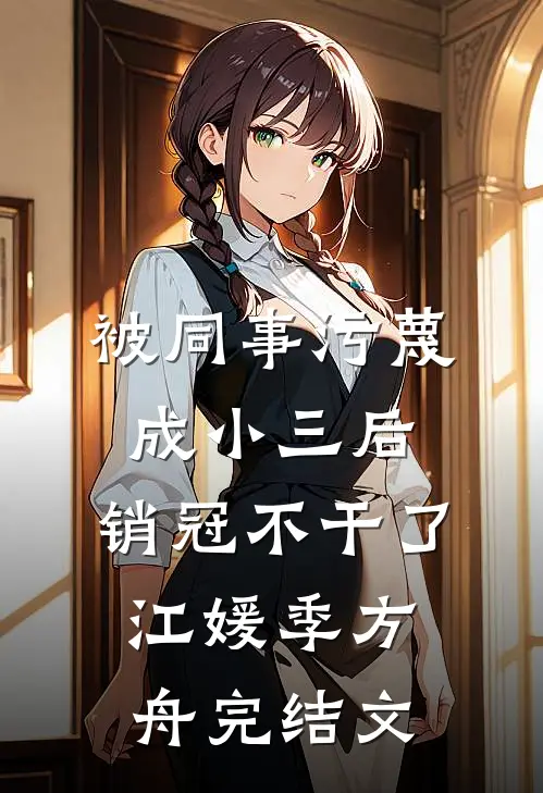 被同事污蔑成小三后，销冠不干了江媛季方舟完结文