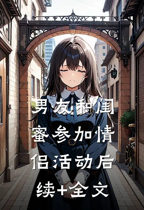 男友和闺蜜参加情侣活动后续+全文