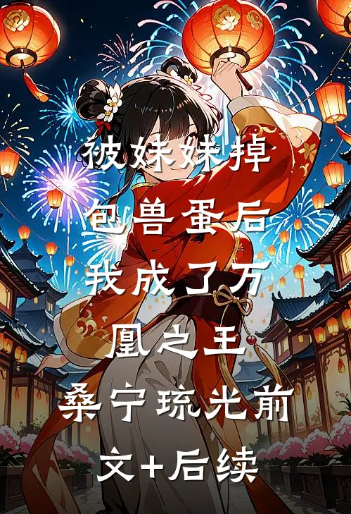 被妹妹掉包兽蛋后，我成了万凰之王。桑宁琉光前文+后续