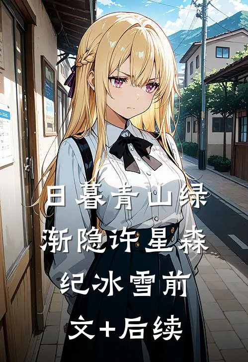 日暮青山绿渐隐许星森纪冰雪前文+后续