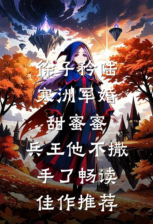 徐子矜陆寒洲军婚甜蜜蜜,兵王他不撒手了畅读佳作推荐