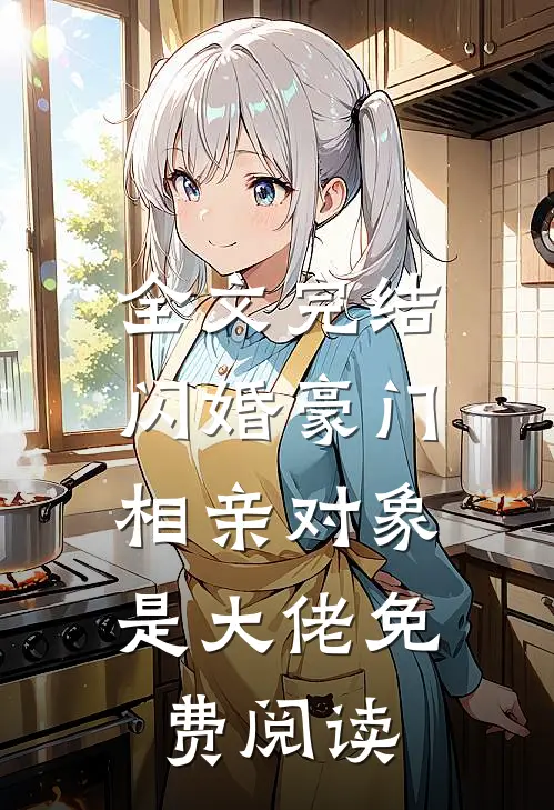 全文完结闪婚豪门:相亲对象是大佬免费阅读