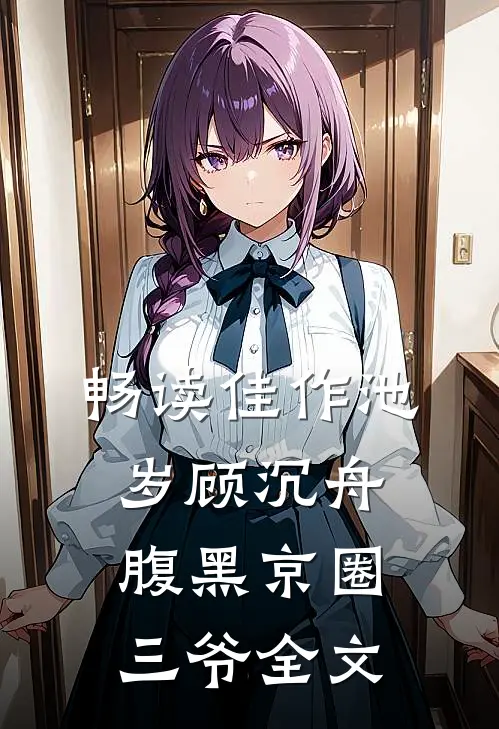 畅读佳作池岁顾沉舟腹黑京圈三爷全文