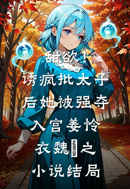 甜欲！诱疯批太子后她被强夺入宫姜怜衣魏洐之小说结局