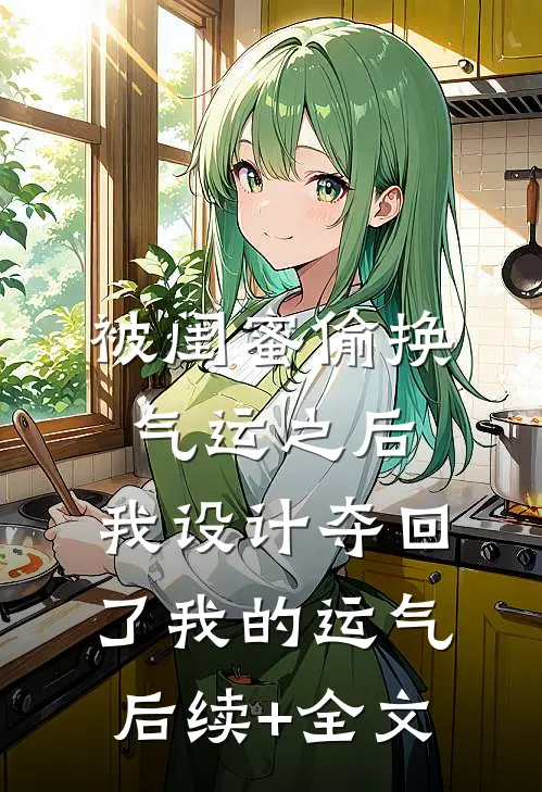 被闺蜜偷换气运之后，我设计夺回了我的运气后续+全文