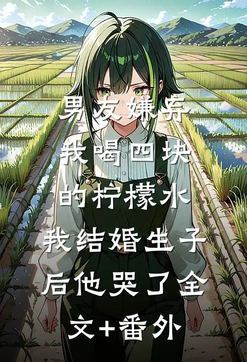 男友嫌弃我喝四块的柠檬水，我结婚生子后他哭了全文+番外