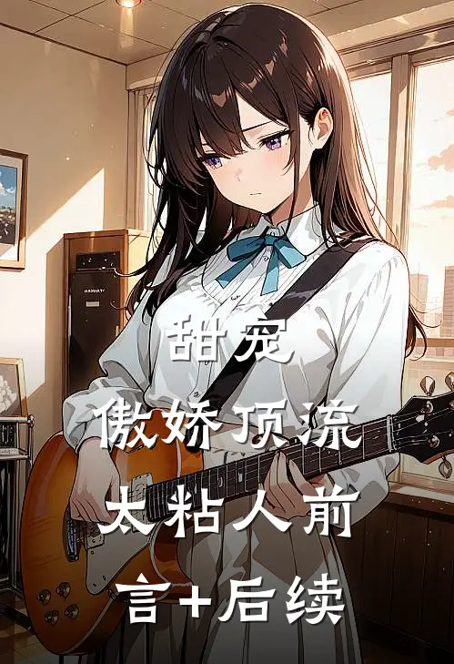 甜宠：傲娇顶流太粘人前言+后续