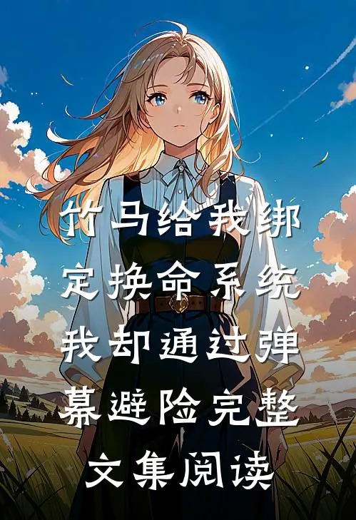 竹马给我绑定换命系统，我却通过弹幕避险完整文集阅读