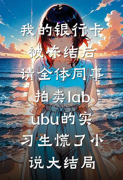 我的银行卡被冻结后，请全体同事拍卖labubu的实习生慌了小说大结局