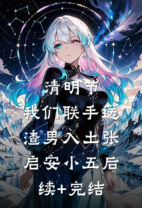 清明节，我们联手送渣男入土张启安小五后续+完结