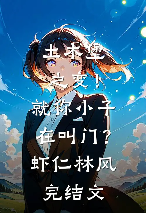 土木堡之变！就你小子在叫门？虾仁林风完结文