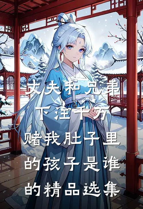 丈夫和兄弟下注千万，赌我肚子里的孩子是谁的精品选集