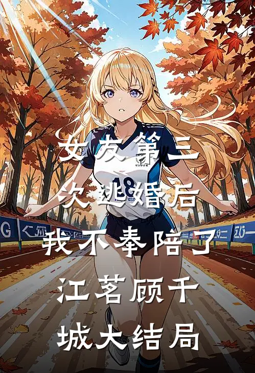 女友第三次逃婚后，我不奉陪了江茗顾千城大结局