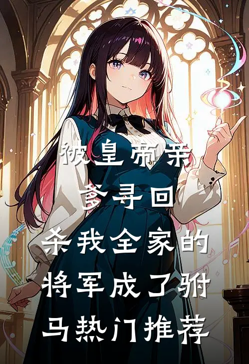 被皇帝亲爹寻回，杀我全家的将军成了驸马热门推荐