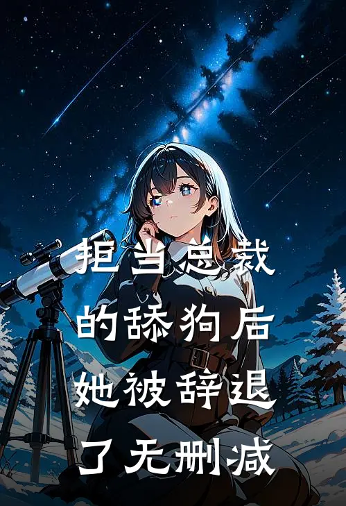 拒当总裁的舔狗后，她被辞退了无删减