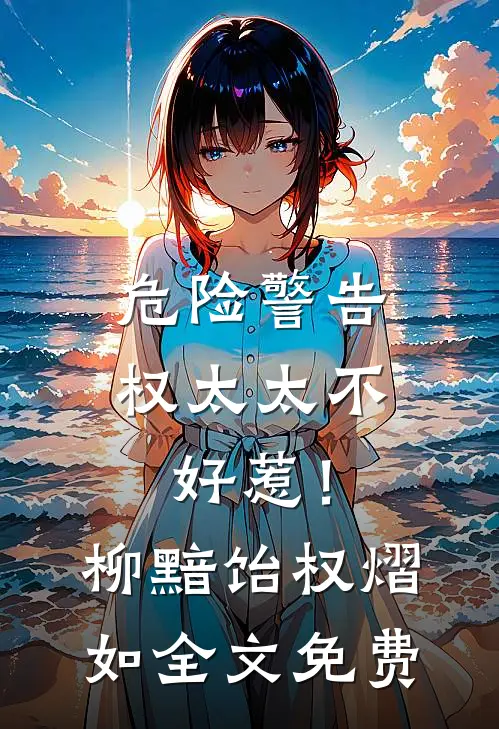 危险警告：权太太不好惹！柳黯饴权熠如全文免费