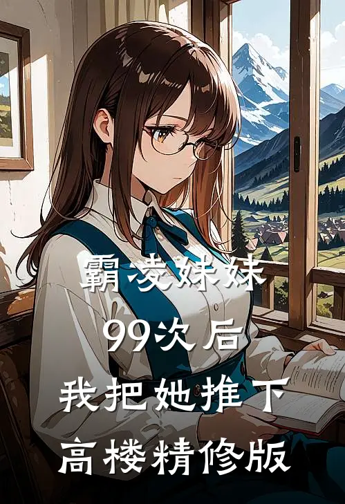 霸凌妹妹99次后，我把她推下高楼精修版