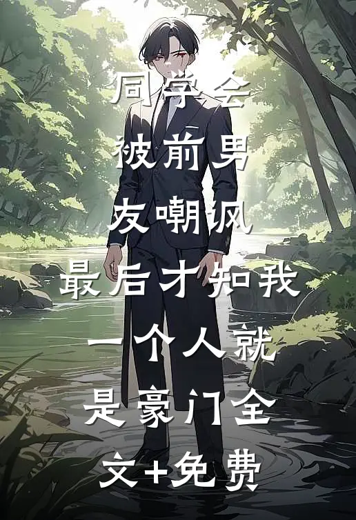 同学会被前男友嘲讽，最后才知我一个人就是豪门全文+免费