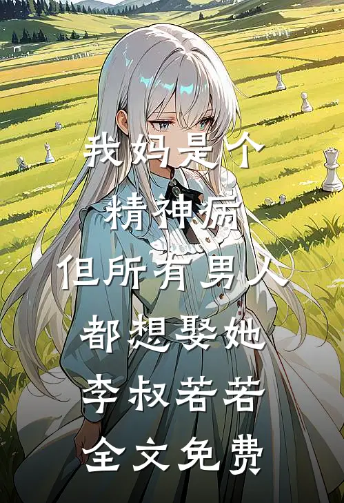 我妈是个精神病，但所有男人都想娶她李叔若若全文免费