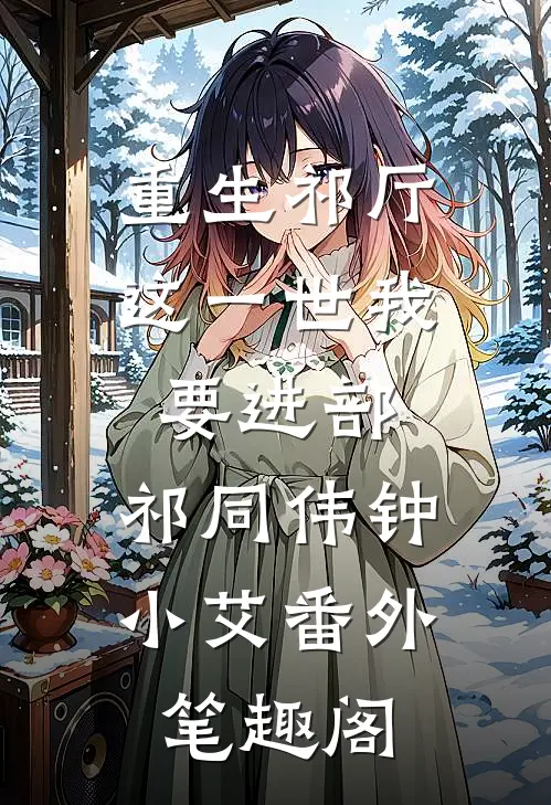 重生祁厅，这一世我要进部：祁同伟钟小艾番外笔趣阁