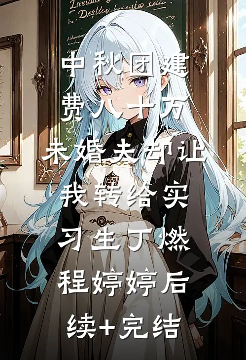 中秋团建费八十万，未婚夫却让我转给实习生丁燃程婷婷后续+完结