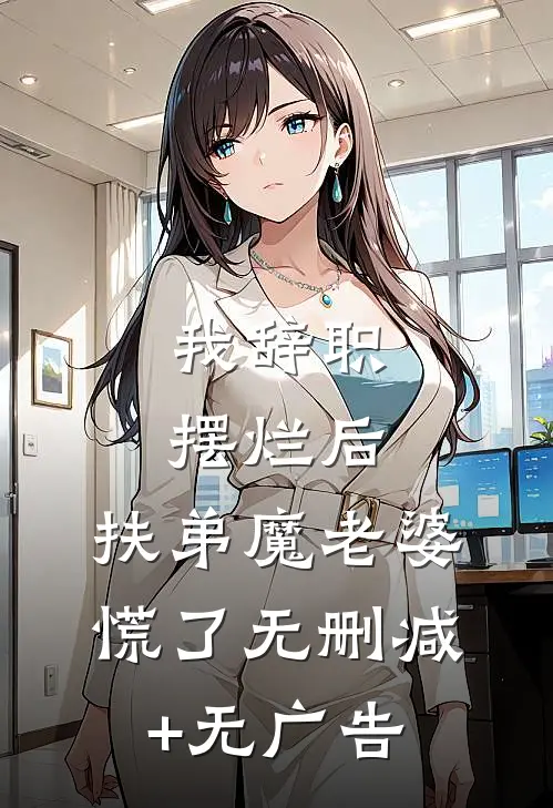 我辞职摆烂后，扶弟魔老婆慌了无删减+无广告