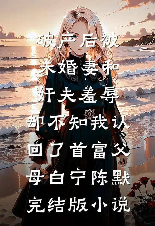 破产后被未婚妻和奸夫羞辱，却不知我认回了首富父母白宁陈默完结版小说