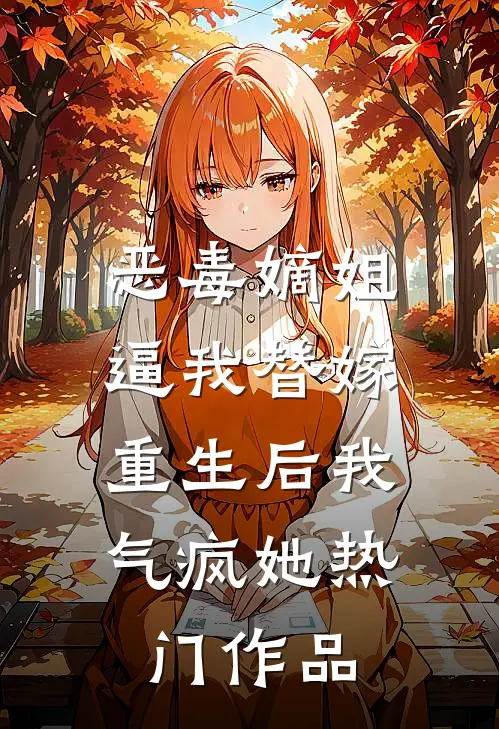 恶毒嫡姐逼我替嫁，重生后我气疯她热门作品