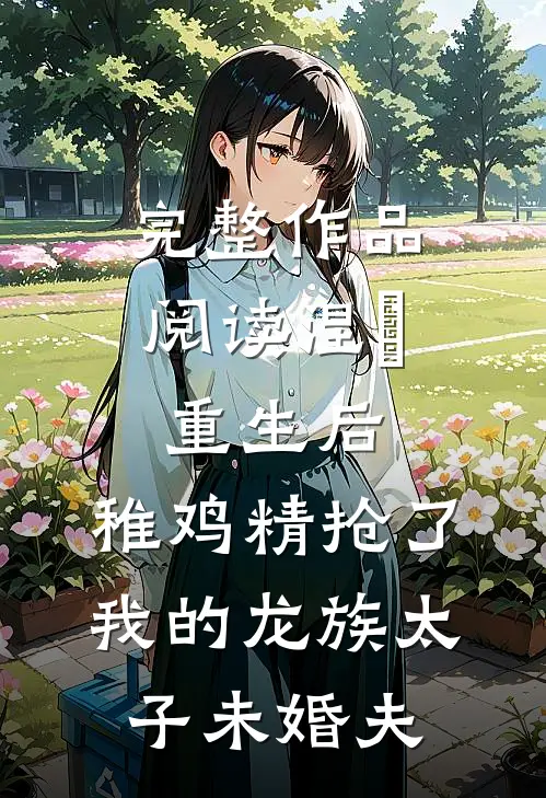 完整作品阅读涅槃重生后，稚鸡精抢了我的龙族太子未婚夫
