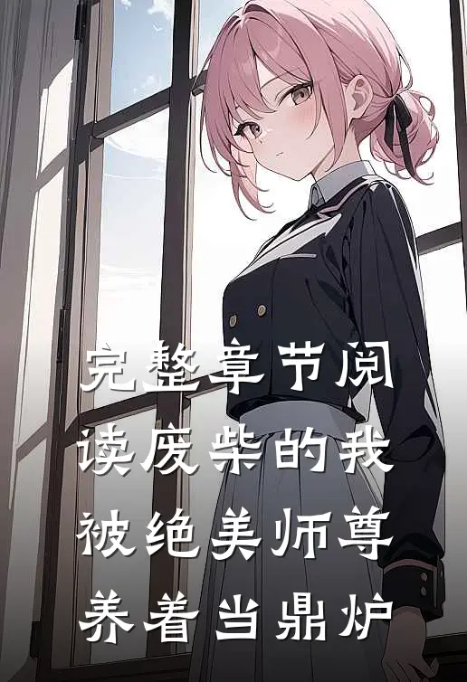 完整章节阅读废柴的我，被绝美师尊养着当鼎炉