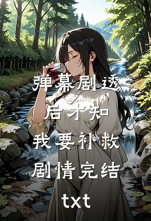 弹幕剧透后才知，我要补救剧情完结txt
