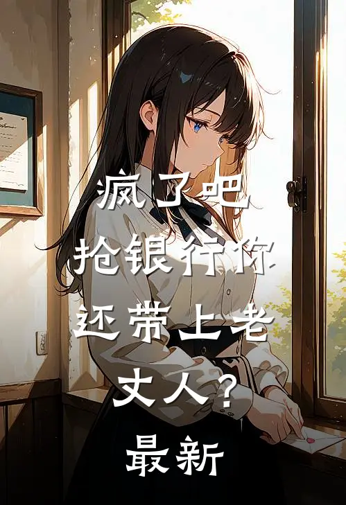 疯了吧，抢银行你还带上老丈人？最新