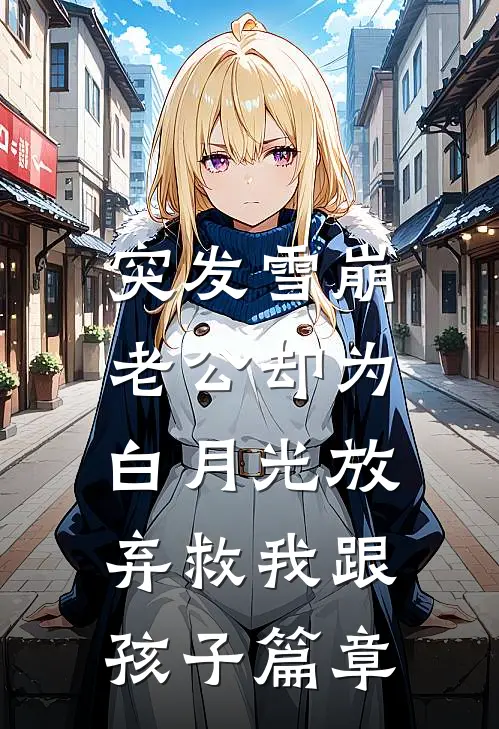 突发雪崩，老公却为白月光放弃救我跟孩子篇章