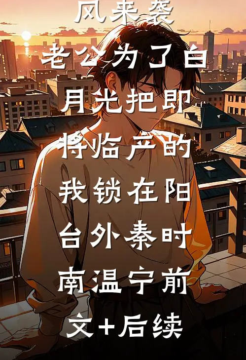 最强台风来袭，老公为了白月光把即将临产的我锁在阳台外秦时南温宁前文+后续