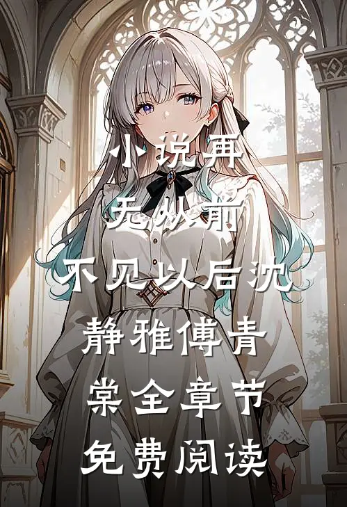 小说再无从前，不见以后沈静雅傅青棠全章节免费阅读