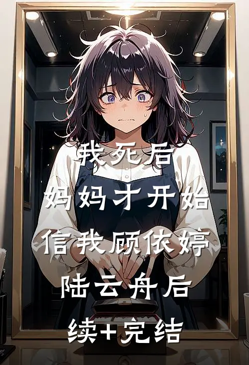 我死后，妈妈才开始信我顾依婷陆云舟后续+完结