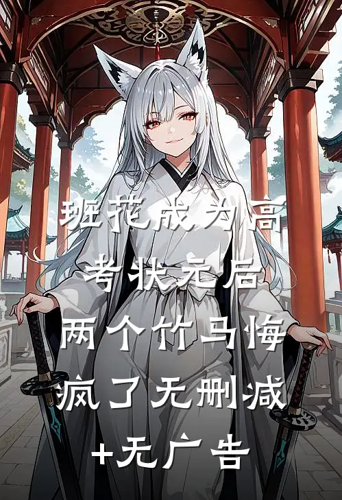 班花成为高考状元后，两个竹马悔疯了无删减+无广告