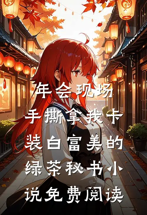 年会现场，手撕拿我卡装白富美的绿茶秘书小说免费阅读