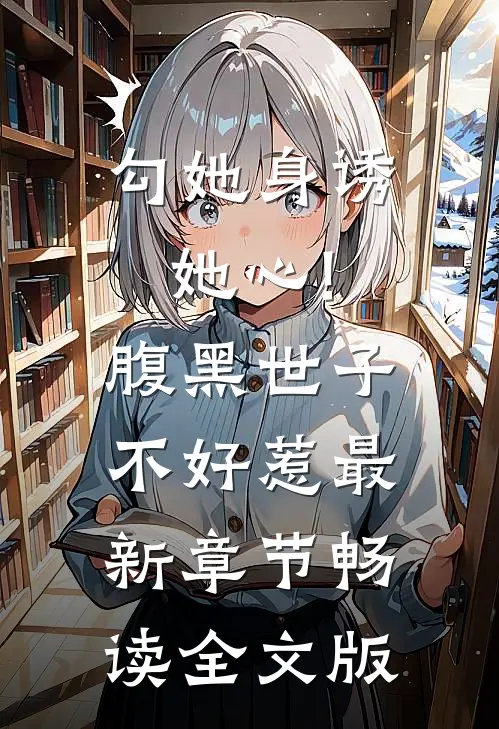 勾她身诱她心!腹黑世子不好惹最新章节畅读全文版