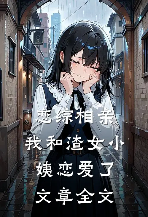 恋综相亲：我和渣女小姨恋爱了文章全文